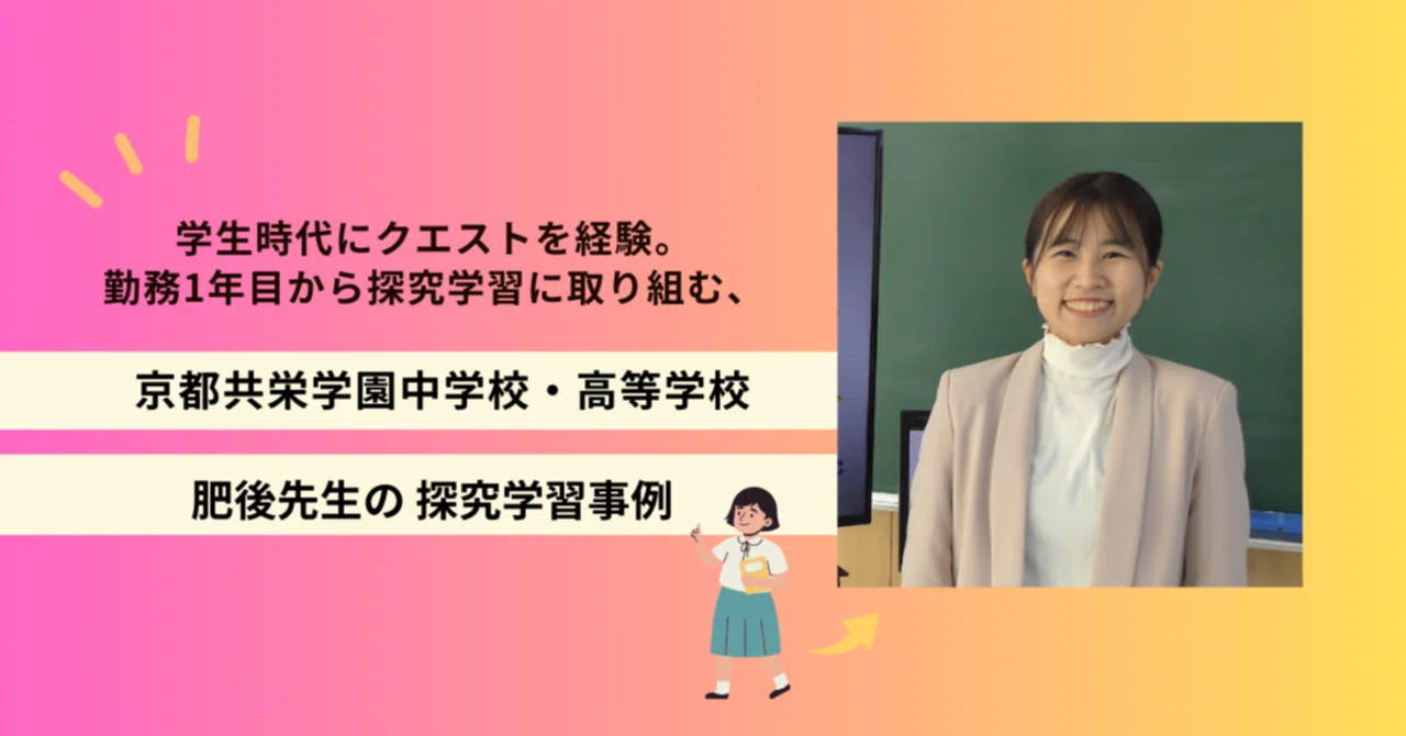 学生時代にクエストを経験。勤務1年目から探究学習に取り組む、京都共栄学園中学校・高等学校 肥後先生の...
